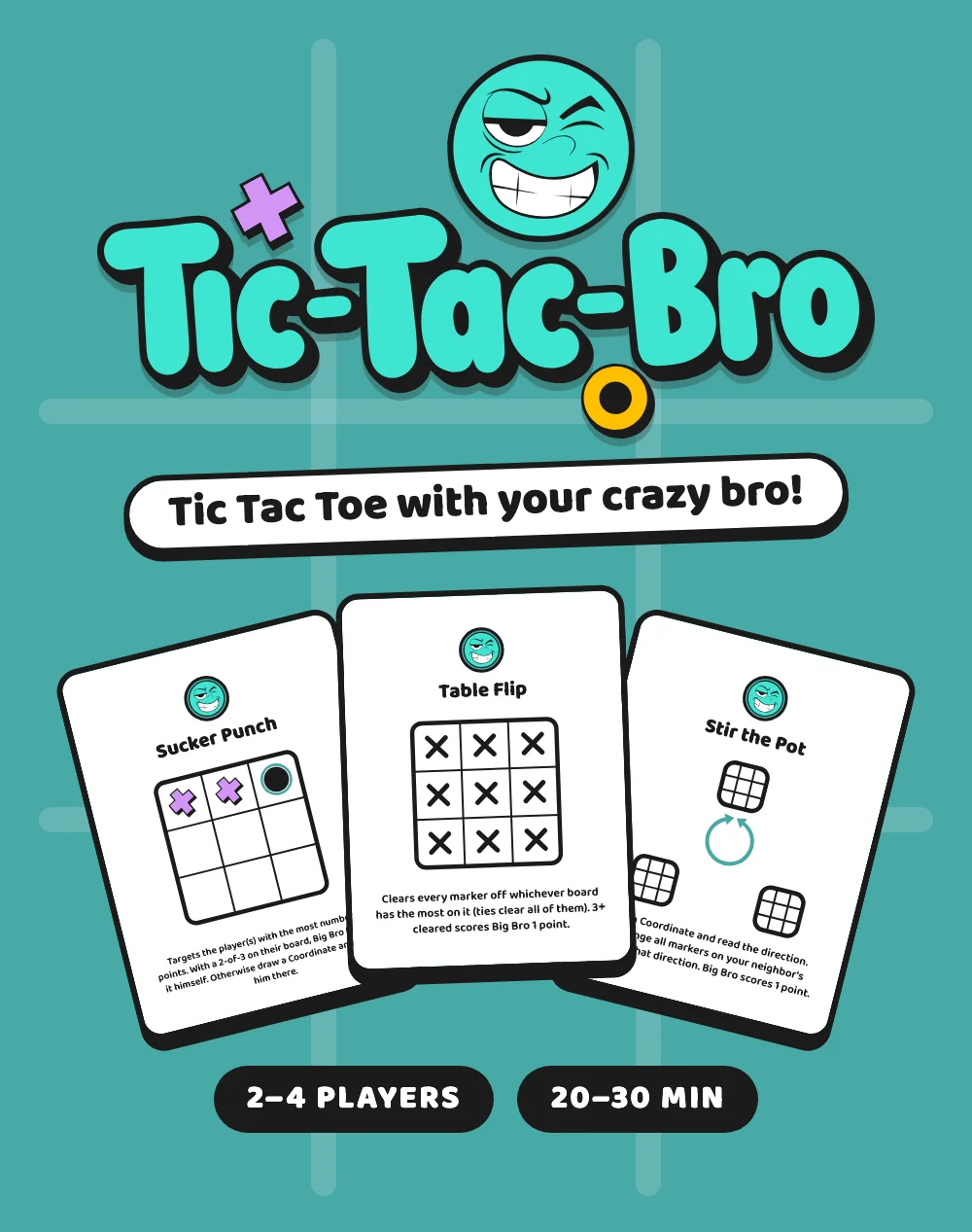 Tic-Tac-Bro: “Tic Tac Toe with your crazy bro!”, with Big Bro's Sucker Punch, Table Flip and Stir the Pot cards. 2–4 players, 20–30 min.